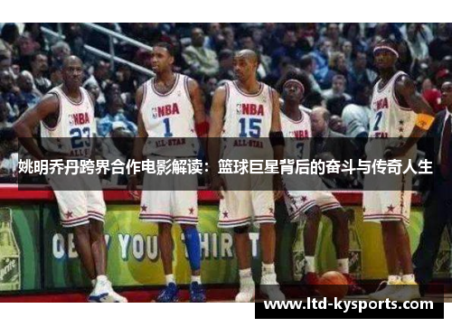 姚明乔丹跨界合作电影解读：篮球巨星背后的奋斗与传奇人生