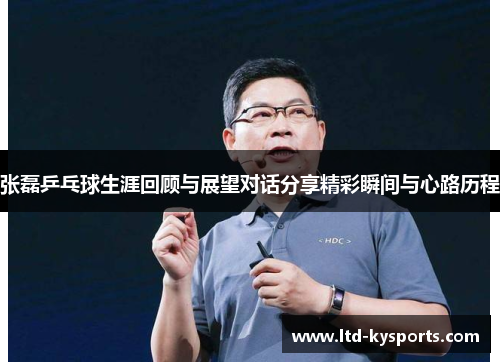 张磊乒乓球生涯回顾与展望对话分享精彩瞬间与心路历程 张磊乒乓球生涯回顾与展望对话分享精彩瞬间与心路历程