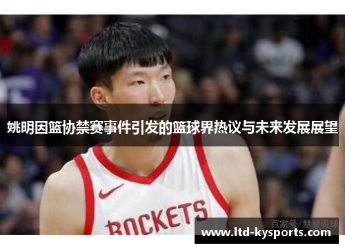 姚明因篮协禁赛事件引发的篮球界热议与未来发展展望 姚明因篮协禁赛事件引发的篮球界热议与未来发展展望