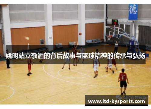 姚明站立敬酒的背后故事与篮球精神的传承与弘扬 姚明站立敬酒的背后故事与篮球精神的传承与弘扬