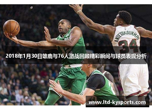 2018年1月30日雄鹿与76人激战回顾精彩瞬间与球员表现分析 2018年1月30日雄鹿与76人激战回顾精彩瞬间与球员表现分析