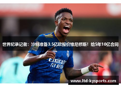 世界纪录记者:沙特准备3.5亿欧报价维尼修斯!给5年10亿合同 世界纪录记者:沙特准备3.5亿欧报价维尼修斯!给5年10亿合同