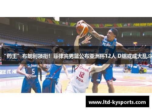 “药王”布朗利领衔！菲律宾男篮公布亚洲杯12人 D组或成大乱斗