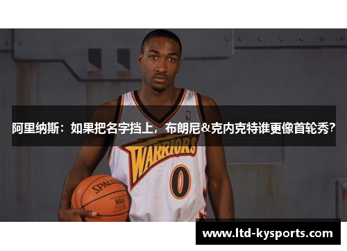 阿里纳斯：如果把名字挡上，布朗尼&克内克特谁更像首轮秀？