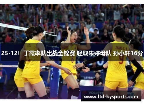 25-12！丁霞率队出战全锦赛 轻取朱婷母队 孙小轩16分