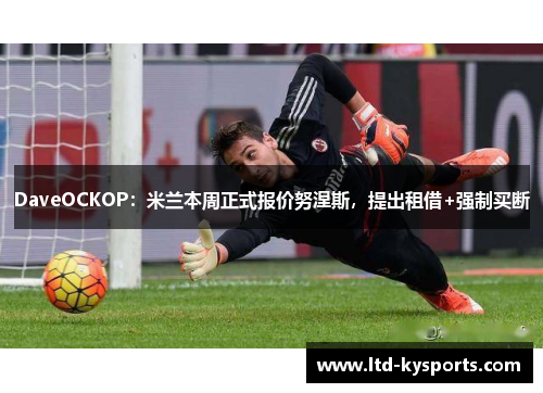DaveOCKOP：米兰本周正式报价努涅斯，提出租借+强制买断