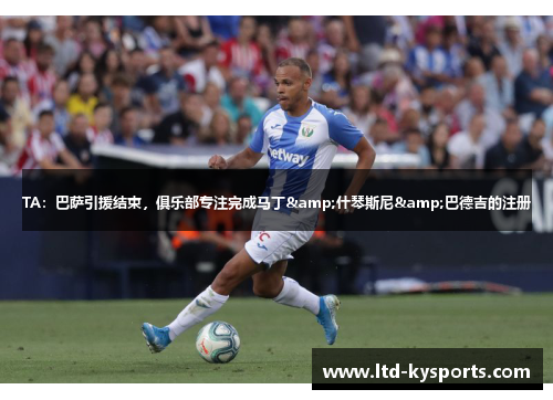 TA：巴萨引援结束，俱乐部专注完成马丁&什琴斯尼&巴德吉的注册