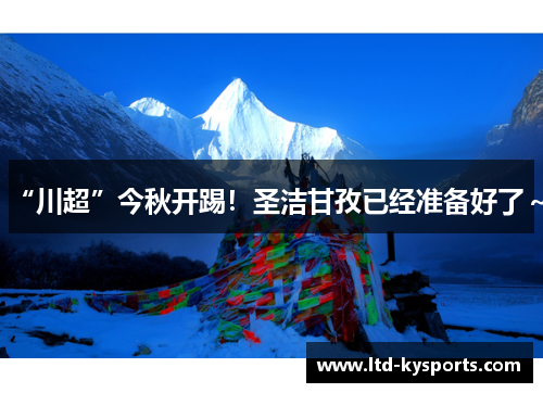 “川超”今秋开踢！圣洁甘孜已经准备好了～