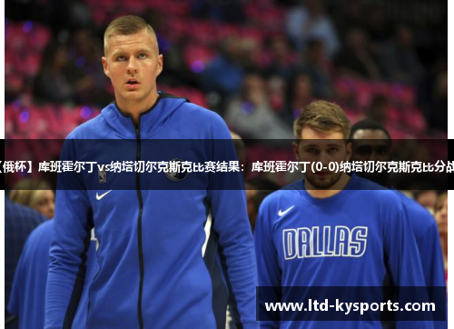 【俄杯】库班霍尔丁vs纳塔切尔克斯克比赛结果：库班霍尔丁(0-0)纳塔切尔克斯克比分战报